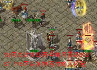 如何高效挑战黄金皓月顶级BOSS?195区装备掉落攻略大揭秘 如何高效挑战黄金皓月顶级BOSS?195区装备掉落攻略大揭秘