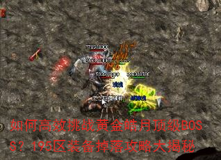 如何高效挑战黄金皓月顶级BOSS?195区装备掉落攻略大揭秘 如何高效挑战黄金皓月顶级BOSS?195区装备掉落攻略大揭秘