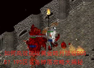 如何高效挑战黄金皓月顶级BOSS?195区装备掉落攻略大揭秘 如何高效挑战黄金皓月顶级BOSS?195区装备掉落攻略大揭秘