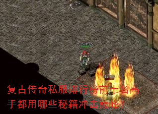 复古传奇私服排行榜前十名高手都用哪些秘籍冲击巅峰? 复古传奇私服排行榜前十名高手都用哪些秘籍冲击巅峰?