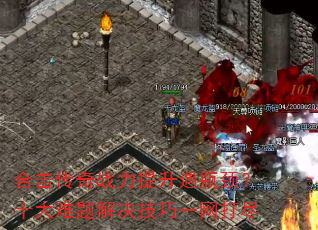 合击传奇战力提升遇瓶颈?十大难题解决技巧一网打尽 合击传奇战力提升遇瓶颈?十大难题解决技巧一网打尽
