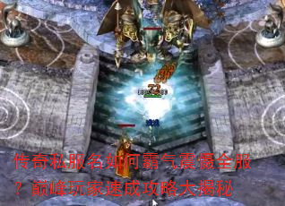 传奇私服名如何霸气震慑全服?巅峰玩家速成攻略大揭秘 传奇私服名如何霸气震慑全服?巅峰玩家速成攻略大揭秘