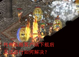 传奇私服客户端下载后无法运行如何解决? 传奇私服客户端下载后无法运行如何解决?