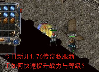 今日新开1.76传奇私服新手如何快速提升战力与等级? 今日新开1.76传奇私服新手如何快速提升战力与等级?