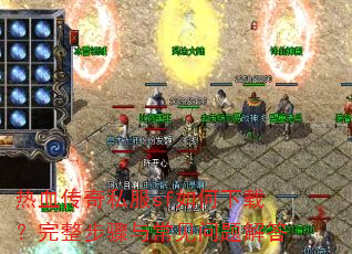 热血传奇私服sf如何下载?完整步骤与常见问题解答 热血传奇私服sf如何下载?完整步骤与常见问题解答