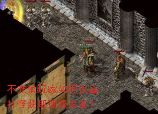 不充值玩家如何仅靠打怪获取顶级装备? 不充值玩家如何仅靠打怪获取顶级装备?
