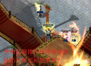 传奇私服排行榜冲榜必备技巧与常见问题解答? 传奇私服排行榜冲榜必备技巧与常见问题解答?