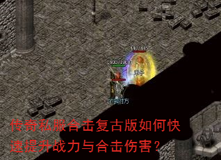 传奇私服合击复古版如何快速提升战力与合击伤害? 传奇私服合击复古版如何快速提升战力与合击伤害?
