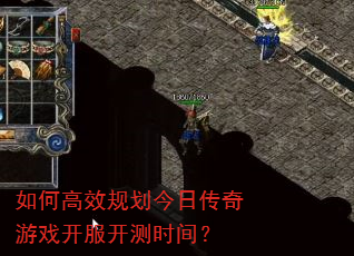 如何高效规划今日传奇游戏开服开测时间? 如何高效规划今日传奇游戏开服开测时间?