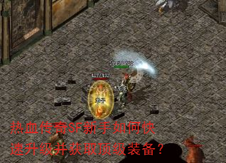 热血传奇SF新手如何快速升级并获取顶级装备? 热血传奇SF新手如何快速升级并获取顶级装备?