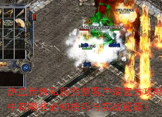 热血传奇私服完整客户端官方攻略中有哪些必知技巧与实战秘籍? 热血传奇私服完整客户端官方攻略中有哪些必知技巧与实战秘籍?