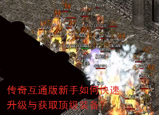 传奇互通版新手如何快速升级与获取顶级装备? 传奇互通版新手如何快速升级与获取顶级装备?