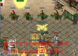 超变合击传奇私服玩家如何快速提升战力必备技巧有哪些? 超变合击传奇私服玩家如何快速提升战力必备技巧有哪些?