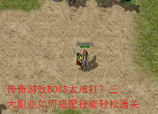 传奇游戏BOSS太难打?三大职业如何搭配技能轻松通关 传奇游戏BOSS太难打?三大职业如何搭配技能轻松通关