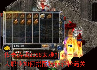传奇游戏BOSS太难打?三大职业如何搭配技能轻松通关 传奇游戏BOSS太难打?三大职业如何搭配技能轻松通关