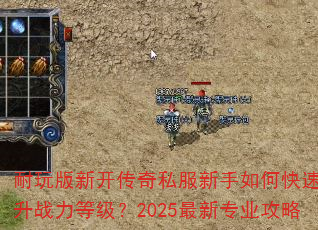 耐玩版新开传奇私服新手如何快速提升战力等级?2025最新专业攻略 耐玩版新开传奇私服新手如何快速提升战力等级?2025最新专业攻略