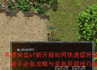 英雄合击sf新开服如何快速提升战力?新手必备攻略与装备获取技巧解析 英雄合击sf新开服如何快速提升战力?新手必备攻略与装备获取技巧解析