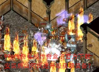 996传奇私服传奇盒子官方下载安装后如何快速升级获取装备? 996传奇私服传奇盒子官方下载安装后如何快速升级获取装备?