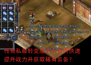 传奇私服轻变版本中如何快速提升战力并获取稀有装备? 传奇私服轻变版本中如何快速提升战力并获取稀有装备?