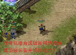 传奇私服合成版如何快速合成顶级装备并提升战力? 传奇私服合成版如何快速合成顶级装备并提升战力?