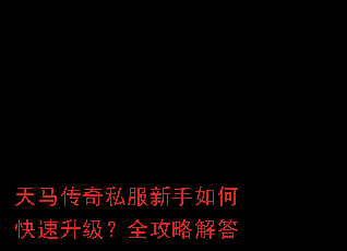 天马传奇私服新手如何快速升级?全攻略解答 天马传奇私服新手如何快速升级?全攻略解答