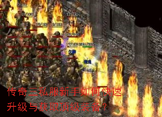 传奇三私服新手如何快速升级与获取顶级装备? 传奇三私服新手如何快速升级与获取顶级装备?