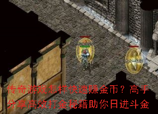 传奇游戏怎样快速赚金币?高手分享高效打金秘籍助你日进斗金 传奇游戏怎样快速赚金币?高手分享高效打金秘籍助你日进斗金