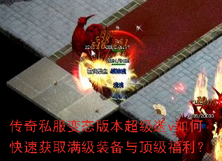 传奇私服变态版本超级送v如何快速获取满级装备与顶级福利? 传奇私服变态版本超级送v如何快速获取满级装备与顶级福利?