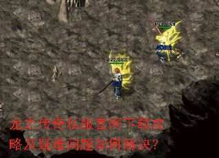 龙之传奇私服官网下载攻略及疑难问题如何解决? 龙之传奇私服官网下载攻略及疑难问题如何解决?