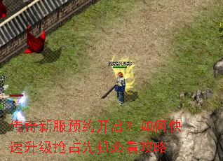 传奇新服预约开启?如何快速升级抢占先机必看攻略 传奇新服预约开启?如何快速升级抢占先机必看攻略