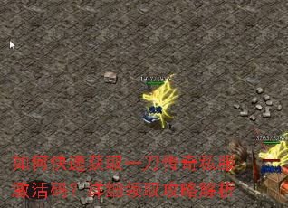 如何快速获取一刀传奇私服激活码?详细领取攻略解析 如何快速获取一刀传奇私服激活码?详细领取攻略解析