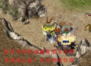 新开传奇私服超变版本如何快速刷装备?大神攻略分享 新开传奇私服超变版本如何快速刷装备?大神攻略分享