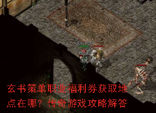 玄书策单职业福利券获取地点在哪?传奇游戏攻略解答 玄书策单职业福利券获取地点在哪?传奇游戏攻略解答