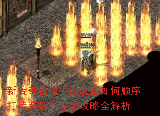新传奇私服平民玩家如何顺序打造装备?零氪攻略全解析 新传奇私服平民玩家如何顺序打造装备?零氪攻略全解析
