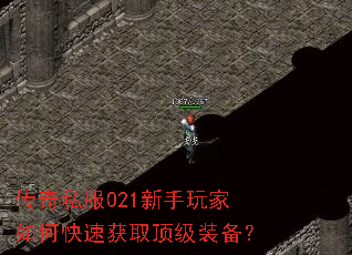 传奇私服021新手玩家如何快速获取顶级装备? 传奇私服021新手玩家如何快速获取顶级装备?
