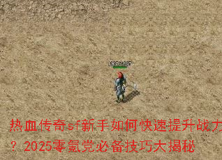 热血传奇sf新手如何快速提升战力?2025零氪党必备技巧大揭秘 热血传奇sf新手如何快速提升战力?2025零氪党必备技巧大揭秘
