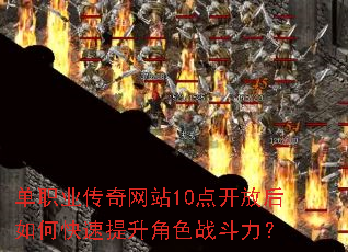单职业传奇网站10点开放后如何快速提升角色战斗力? 单职业传奇网站10点开放后如何快速提升角色战斗力?