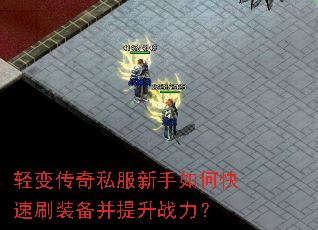 轻变传奇私服新手如何快速刷装备并提升战力? 轻变传奇私服新手如何快速刷装备并提升战力?