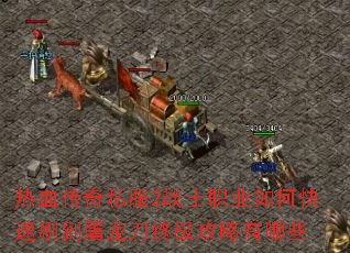 热血传奇私服2战士职业如何快速刷到屠龙刀终极攻略有哪些 热血传奇私服2战士职业如何快速刷到屠龙刀终极攻略有哪些