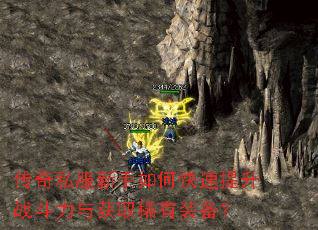 传奇私服新手如何快速提升战斗力与获取稀有装备? 传奇私服新手如何快速提升战斗力与获取稀有装备?