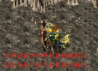 如何在最大传奇私服快速刷到极品装备?新手必看技巧解析 如何在最大传奇私服快速刷到极品装备?新手必看技巧解析