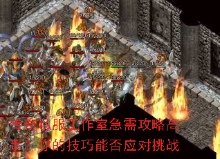 传奇私服工作室急需攻略高手?你的技巧能否应对挑战 传奇私服工作室急需攻略高手?你的技巧能否应对挑战