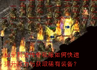 仙罡玛法传奇私服如何快速提升战力与获取稀有装备? 仙罡玛法传奇私服如何快速提升战力与获取稀有装备?
