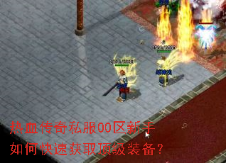 热血传奇私服00区新手如何快速获取顶级装备? 热血传奇私服00区新手如何快速获取顶级装备?