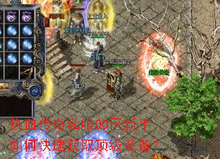 热血传奇私服00区新手如何快速获取顶级装备? 热血传奇私服00区新手如何快速获取顶级装备?