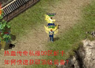 热血传奇私服00区新手如何快速获取顶级装备? 热血传奇私服00区新手如何快速获取顶级装备?