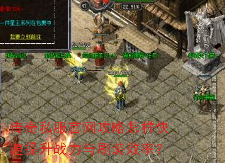 传奇私服官网攻略怎样快速提升战力与刷装效率? 传奇私服官网攻略怎样快速提升战力与刷装效率?
