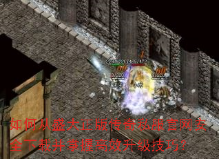 如何从盛大正版传奇私服官网安全下载并掌握高效升级技巧? 如何从盛大正版传奇私服官网安全下载并掌握高效升级技巧?