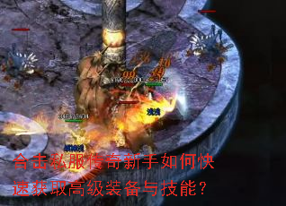 合击私服传奇新手如何快速获取高级装备与技能? 合击私服传奇新手如何快速获取高级装备与技能?
