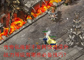 传奇私服新手如何快速提升战力等级有哪些必备技巧? 传奇私服新手如何快速提升战力等级有哪些必备技巧?